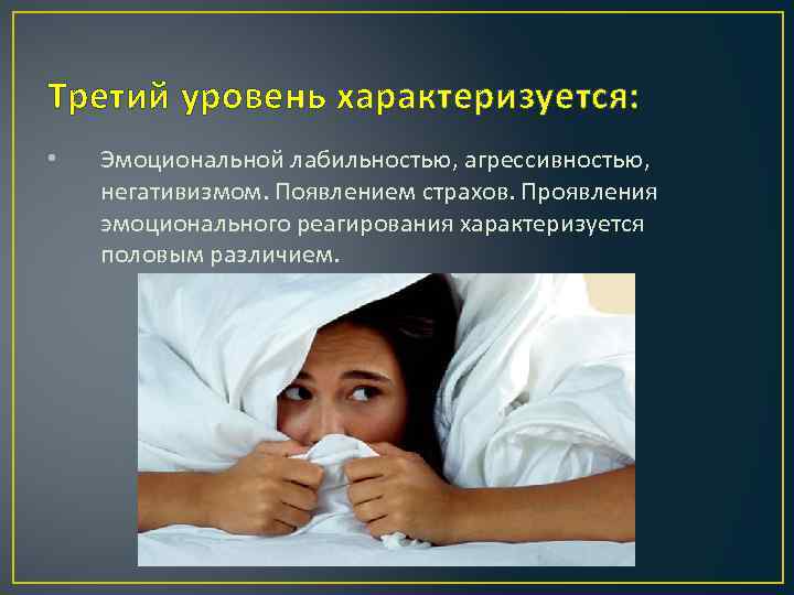 Третий уровень характеризуется: • Эмоциональной лабильностью, агрессивностью, негативизмом. Появлением страхов. Проявления эмоционального реагирования характеризуется
