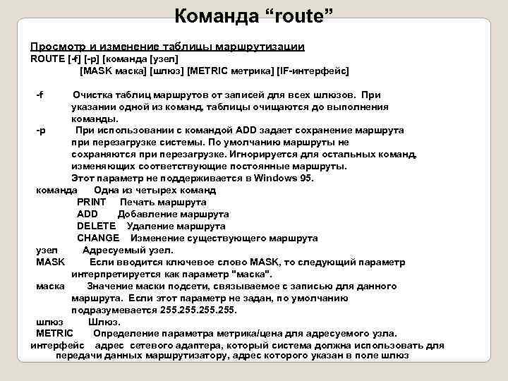 Команда “route” Просмотр и изменение таблицы маршрутизации ROUTE [-f] [-p] [команда [узел] [MASK маска]