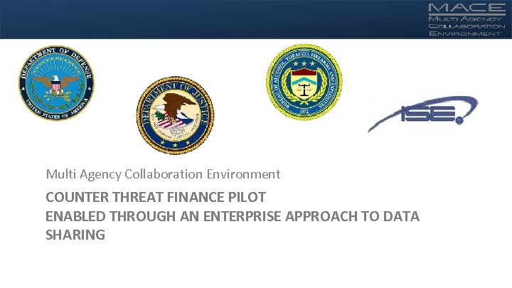 Multi Agency Collaboration Environment COUNTER THREAT FINANCE PILOT ENABLED THROUGH AN ENTERPRISE APPROACH TO