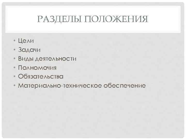 РАЗДЕЛЫ ПОЛОЖЕНИЯ • • • Цели Задачи Виды деятельности Полномочия Обязательства Материально-техническое обеспечение 