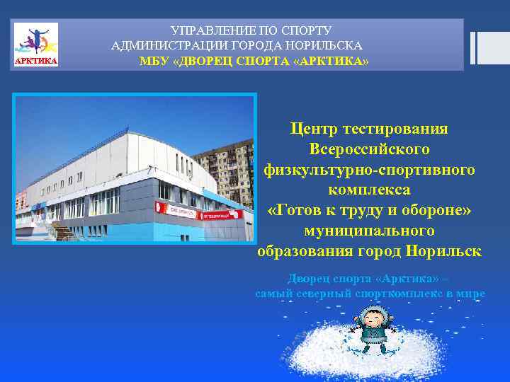 АРКТИКА УПРАВЛЕНИЕ ПО СПОРТУ АДМИНИСТРАЦИИ ГОРОДА НОРИЛЬСКА МБУ «ДВОРЕЦ СПОРТА «АРКТИКА» Центр тестирования Всероссийского