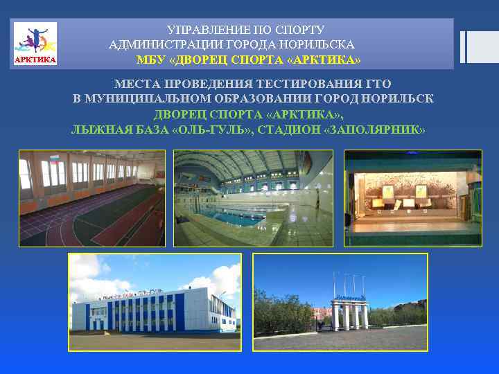 АРКТИКА УПРАВЛЕНИЕ ПО СПОРТУ АДМИНИСТРАЦИИ ГОРОДА НОРИЛЬСКА МБУ «ДВОРЕЦ СПОРТА «АРКТИКА» МЕСТА ПРОВЕДЕНИЯ ТЕСТИРОВАНИЯ