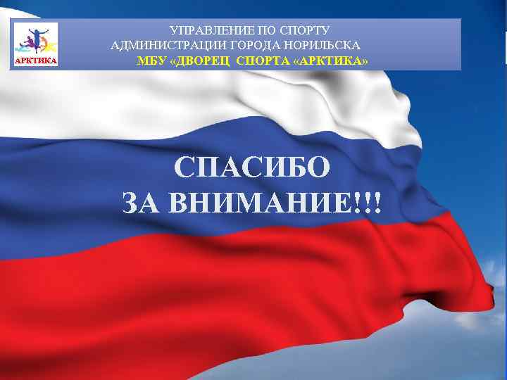 АРКТИКА УПРАВЛЕНИЕ ПО СПОРТУ АДМИНИСТРАЦИИ ГОРОДА НОРИЛЬСКА МБУ «ДВОРЕЦ СПОРТА «АРКТИКА» СПАСИБО ЗА ВНИМАНИЕ!!!