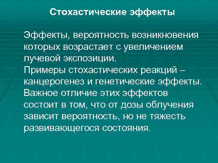 Стохастические эффекты Эффекты, вероятность возникновения которых возрастает с увеличением лучевой экспозиции. Примеры стохастических реакций