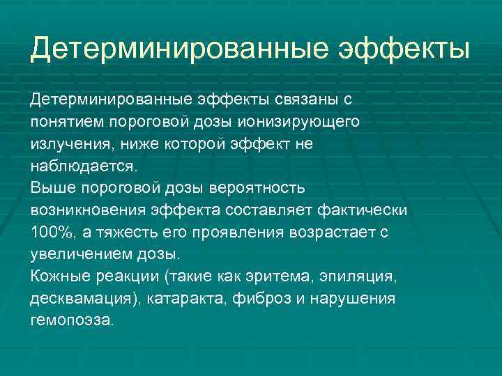 Детерминированные эффекты связаны с понятием пороговой дозы ионизирующего излучения, ниже которой эффект не наблюдается.