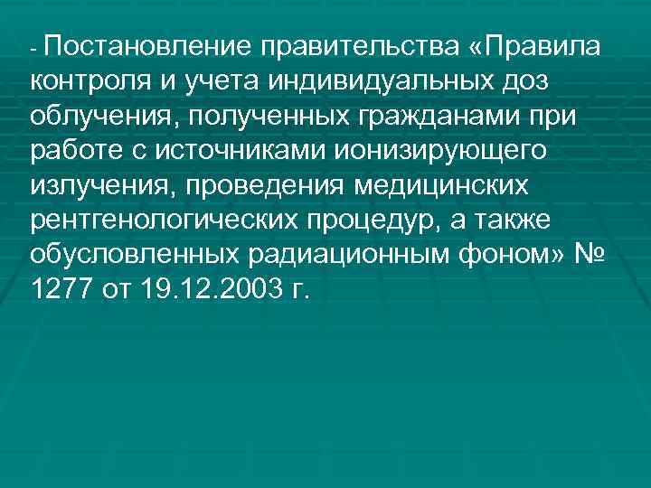 - Постановление правительства «Правила контроля и учета индивидуальных доз облучения, полученных гражданами при работе