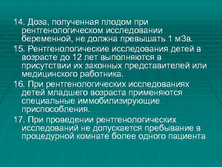 14. Доза, полученная плодом при рентгенологическом исследовании беременной, не должна превышать 1 м. Зв.