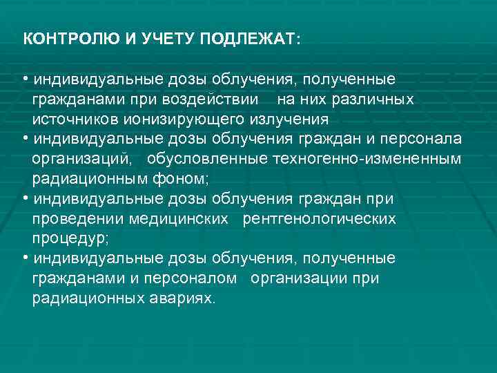 КОНТРОЛЮ И УЧЕТУ ПОДЛЕЖАТ: • индивидуальные дозы облучения, полученные гражданами при воздействии на них