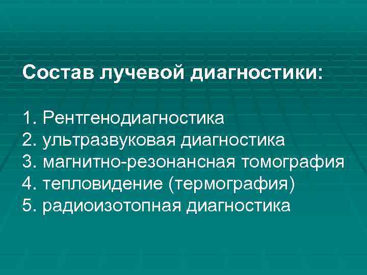 Состав лучевой диагностики: 1. Рентгенодиагностика 2. ультразвуковая диагностика 3. магнитно-резонансная томография 4. тепловидение (термография)