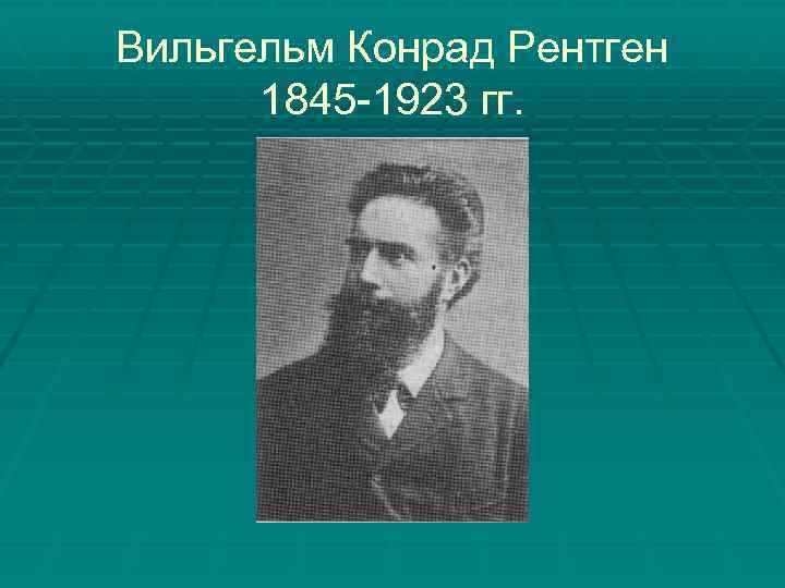 Вильгельм Конрад Рентген 1845 -1923 гг. 