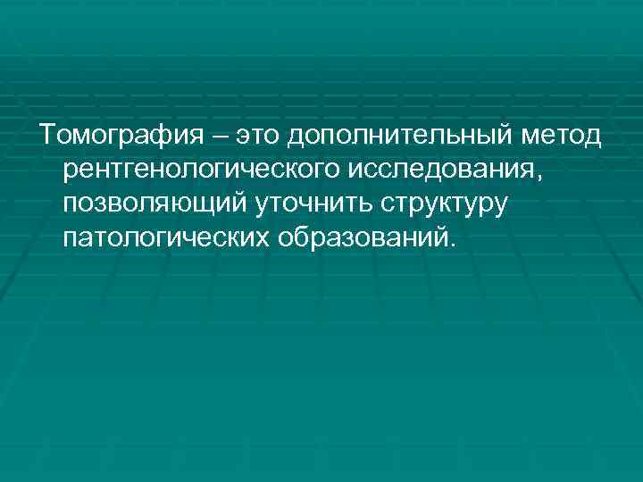 Томография – это дополнительный метод рентгенологического исследования, позволяющий уточнить структуру патологических образований. 