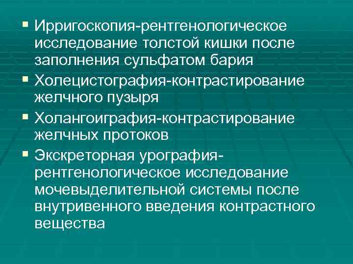 § Ирригоскопия-рентгенологическое исследование толстой кишки после заполнения сульфатом бария § Холецистография-контрастирование желчного пузыря §