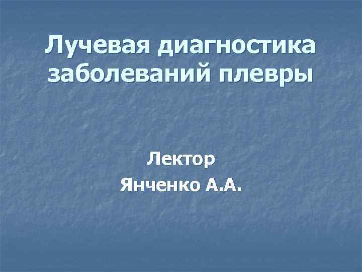 Лучевая диагностика заболеваний плевры Лектор Янченко А. А. 