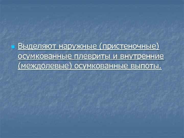 n Выделяют наружные (пристеночные) осумкованные плевриты и внутренние (междолевые) осумкованные выпоты. 