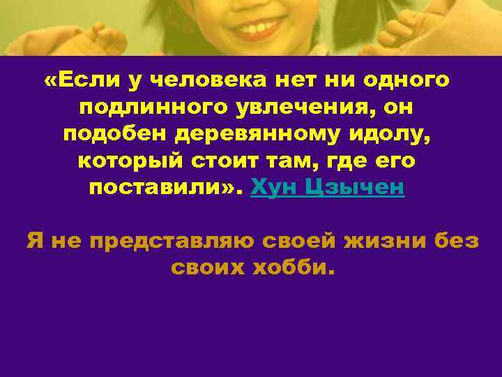  «Если у человека нет ни одного подлинного увлечения, он подобен деревянному идолу, который