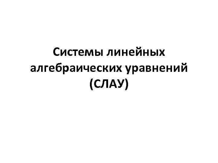 Системы линейных алгебраических уравнений (СЛАУ) 