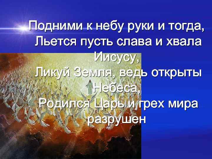 Подними к небу руки и тогда, Льется пусть слава и хвала Иисусу, Ликуй Земля,