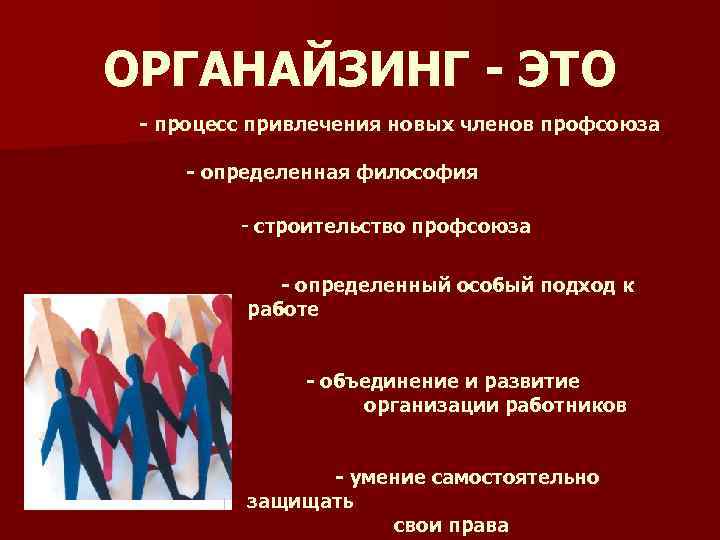 ОРГАНАЙЗИНГ - ЭТО - процесс привлечения новых членов профсоюза - определенная философия - строительство