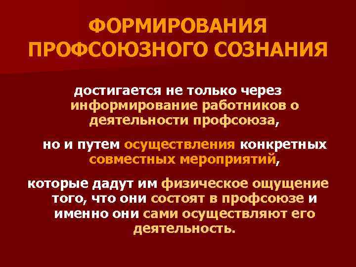 ФОРМИРОВАНИЯ ПРОФСОЮЗНОГО СОЗНАНИЯ достигается не только через информирование работников о деятельности профсоюза, но и
