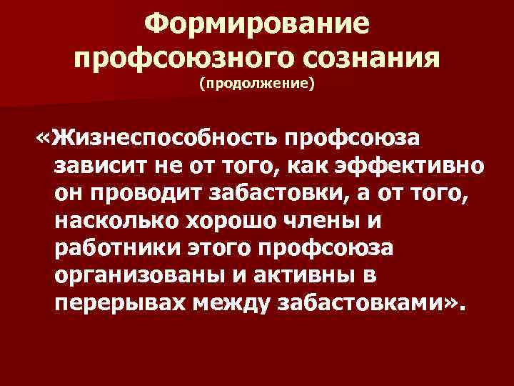 Формирование профсоюзного сознания (продолжение) «Жизнеспособность профсоюза зависит не от того, как эффективно он проводит