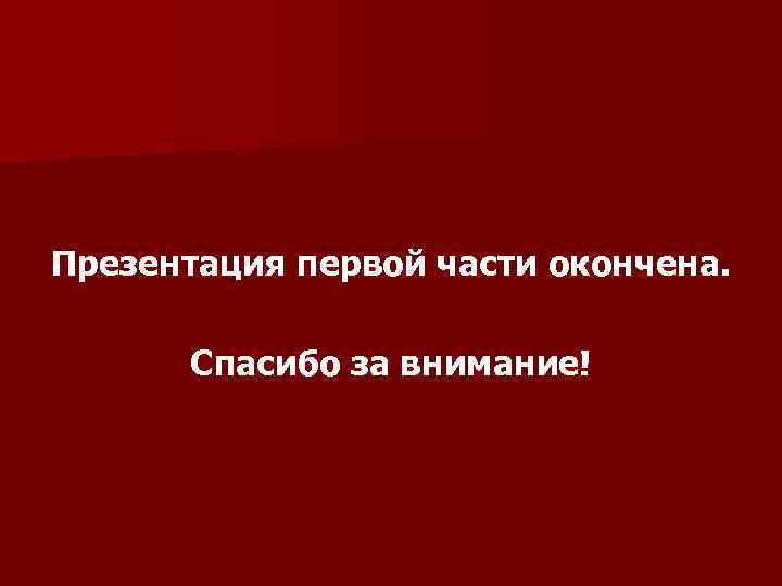 Презентация первой части окончена. Спасибо за внимание! 