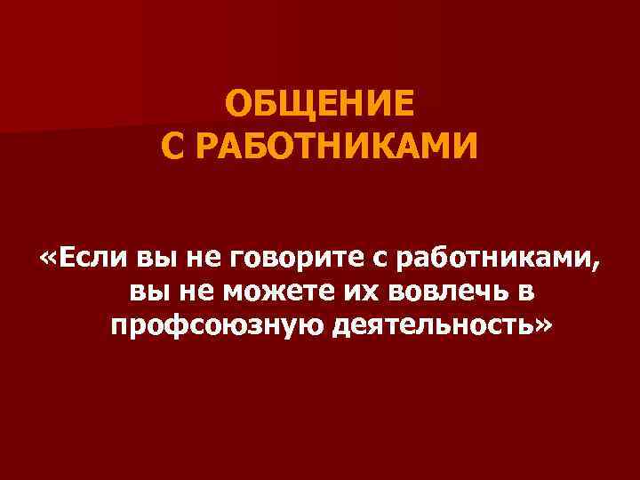 ОБЩЕНИЕ С РАБОТНИКАМИ «Если вы не говорите с работниками, вы не можете их вовлечь