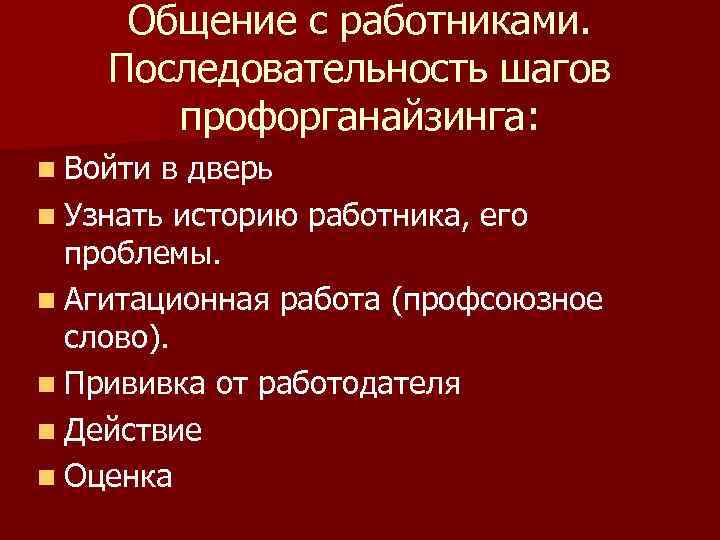 Общение с работниками. Последовательность шагов профорганайзинга: n Войти в дверь n Узнать историю работника,