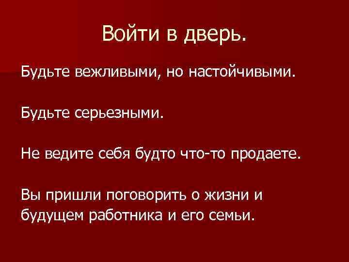 Войти в дверь. Будьте вежливыми, но настойчивыми. Будьте серьезными. Не ведите себя будто что-то