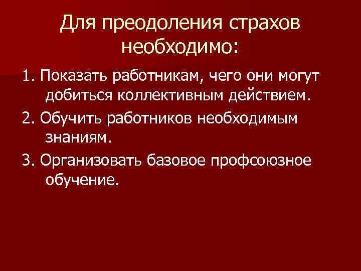 Для преодоления страхов необходимо: 1. Показать работникам, чего они могут добиться коллективным действием. 2.