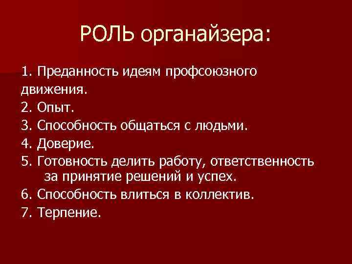 РОЛЬ органайзера: 1. Преданность идеям профсоюзного движения. 2. Опыт. 3. Способность общаться с людьми.