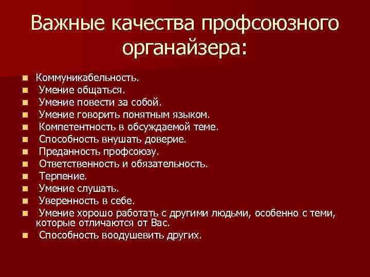 Важные качества профсоюзного органайзера: Коммуникабельность. Умение общаться. Умение повести за собой. Умение говорить понятным