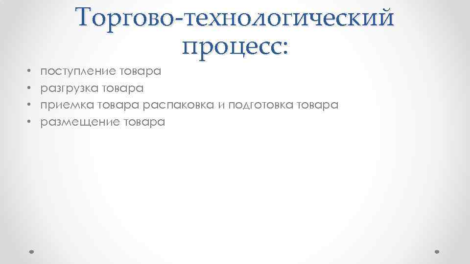 Торгово-технологический процесс: • • поступление товара разгрузка товара приемка товара распаковка и подготовка товара