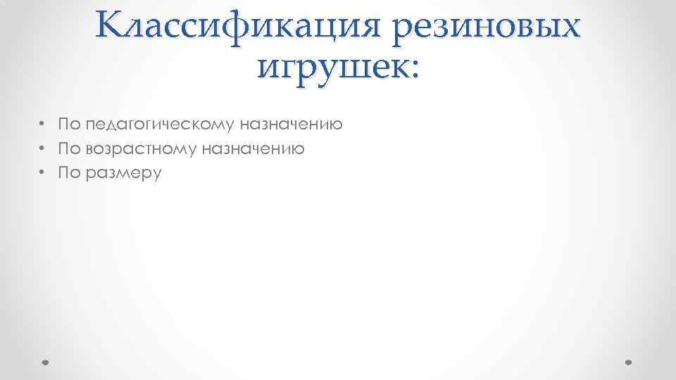 Классификация резиновых игрушек: • По педагогическому назначению • По возрастному назначению • По размеру