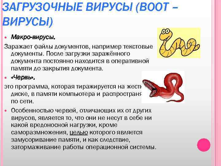 ЗАГРУЗОЧНЫЕ ВИРУСЫ (BOOT – ВИРУСЫ) Макро-вирусы. Заражает файлы документов, например текстовые документы. После загрузки