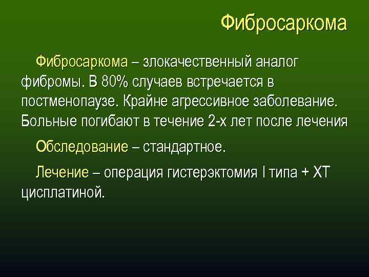 Фибросаркома – злокачественный аналог фибромы. В 80% случаев встречается в постменопаузе. Крайне агрессивное заболевание.