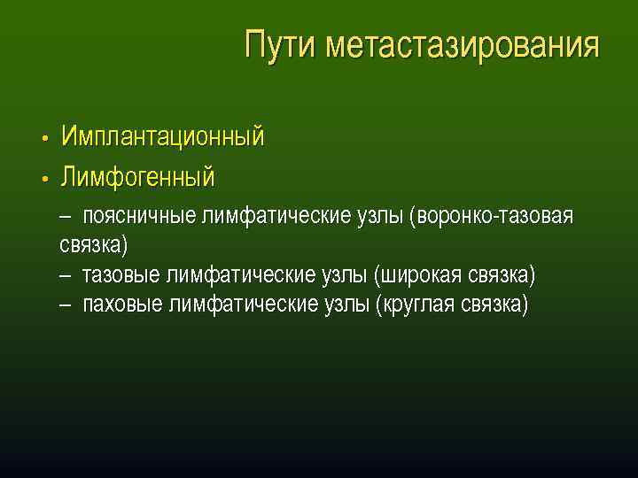 Пути метастазирования • Имплантационный • Лимфогенный – поясничные лимфатические узлы (воронко-тазовая связка) – тазовые