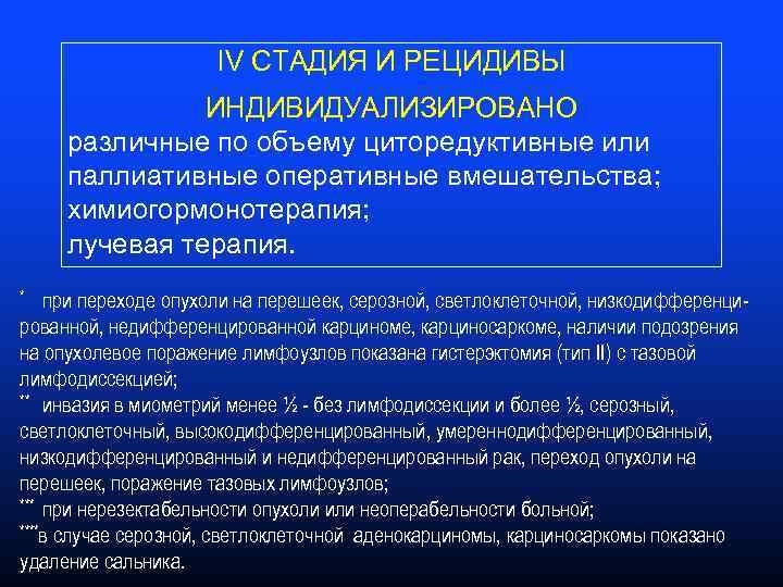 IV СТАДИЯ И РЕЦИДИВЫ ИНДИВИДУАЛИЗИРОВАНО различные по объему циторедуктивные или паллиативные оперативные вмешательства; химиогормонотерапия;