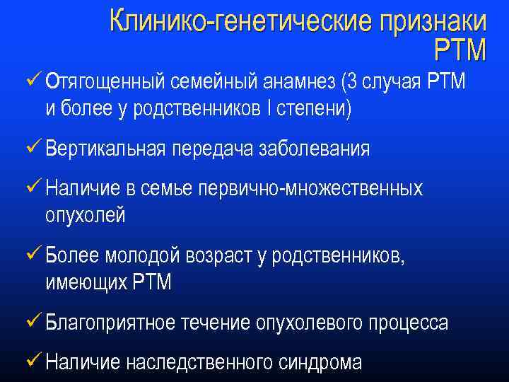 Клинико-генетические признаки РТМ ü Отягощенный семейный анамнез (3 случая РТМ и более у родственников