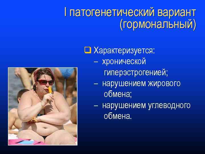 I патогенетический вариант (гормональный) q Характеризуется: – хронической гиперэстрогенией; – нарушением жирового обмена; –