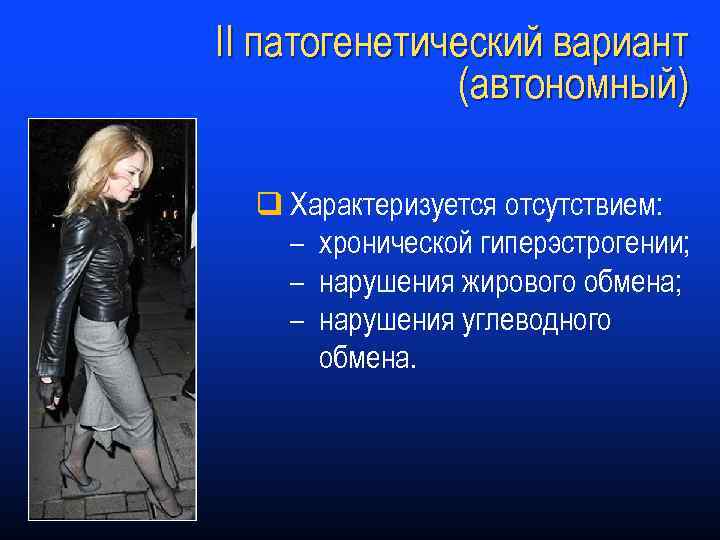 II патогенетический вариант (автономный) q Характеризуется отсутствием: – хронической гиперэстрогении; – нарушения жирового обмена;