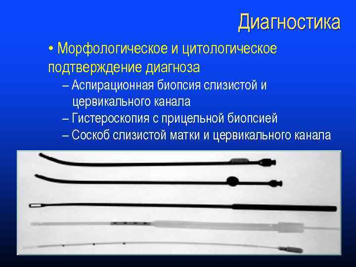Диагностика • Морфологическое и цитологическое подтверждение диагноза – Аспирационная биопсия слизистой и цервикального канала