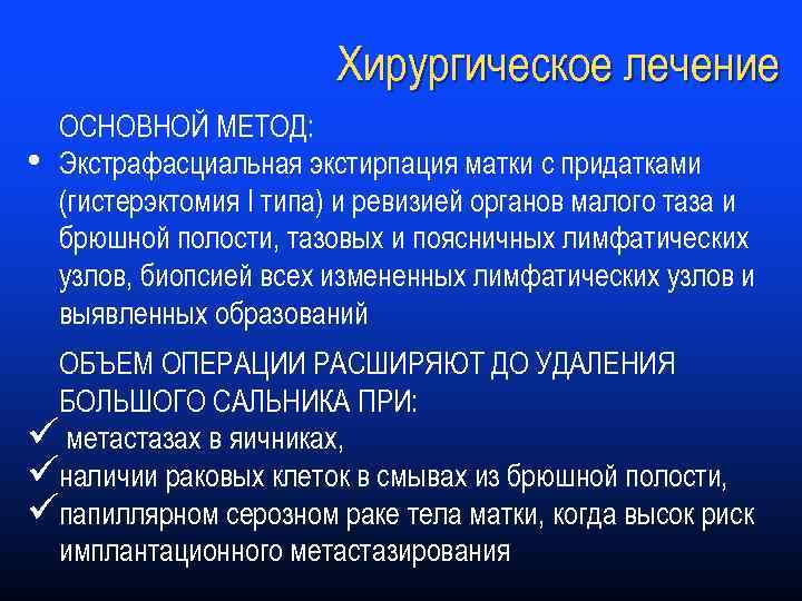 Хирургическое лечение • ОСНОВНОЙ МЕТОД: Экстрафасциальная экстирпация матки с придатками (гистерэктомия I типа) и