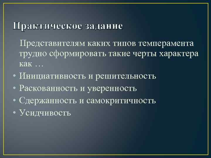 Практическое задание Представителям каких типов темперамента трудно сформировать такие черты характера как … •