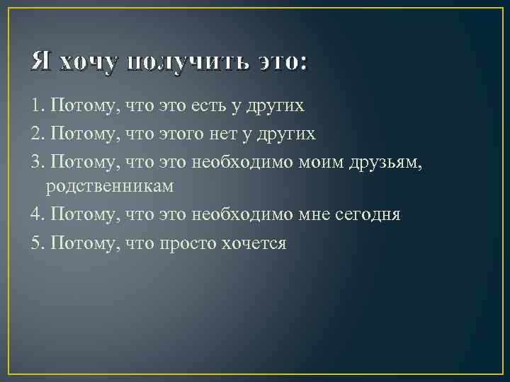 Я хочу получить это: 1. Потому, что это есть у других 2. Потому, что