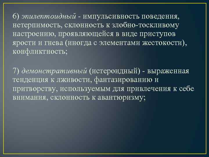 6) эпилептоидный - импульсивность поведения, нетерпимость, склонность к злобно-тоскливому настроению, проявляющейся в виде приступов