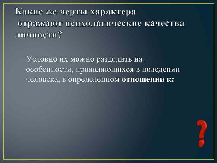 Какие же черты характера отражают психологические качества личности? Условно их можно разделить на особенности,