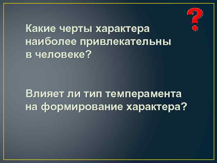 Какие черты характера наиболее привлекательны в человеке? Влияет ли тип темперамента на формирование характера?