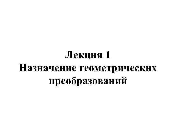 Лекция 1 Назначение геометрических преобразований 