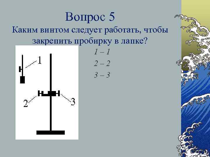 Вопрос 5 Каким винтом следует работать, чтобы закрепить пробирку в лапке? 1– 1 2–
