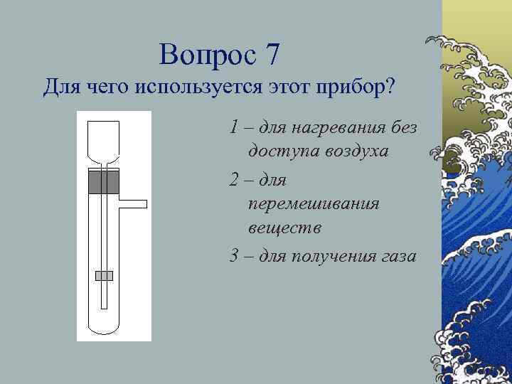 Вопрос 7 Для чего используется этот прибор? 1 – для нагревания без доступа воздуха